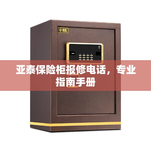 亚泰保险柜报修电话，专业指南手册