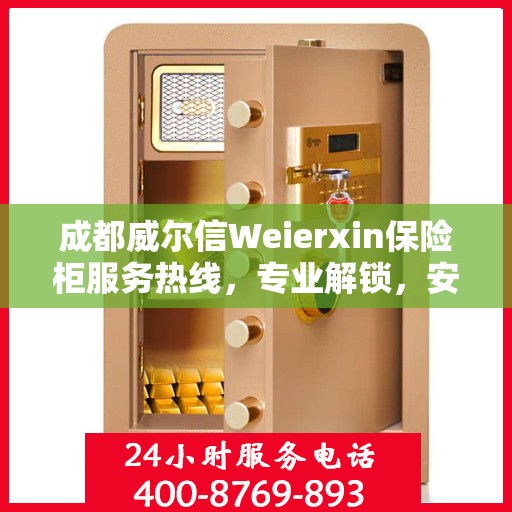 成都威尔信Weierxin保险柜服务热线，专业解锁，安全无忧