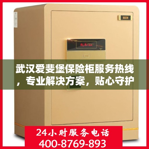 武汉爱斐堡保险柜服务热线，专业解决方案，贴心守护您的安全
