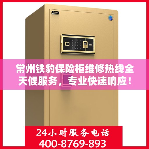 常州铁豹保险柜维修热线全天候服务,专业快速响应! 常州铁豹保险柜维修热线全天候服务,专业快速响应!