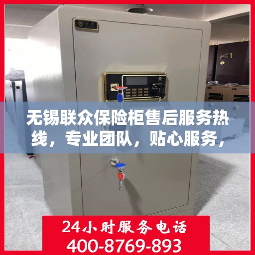 无锡联众保险柜售后服务热线,专业团队,贴心服务,全天候保障您的安全需求 无锡联众保险柜售后服务热线,专业团队,贴心服务,全天候保障您的安全需求