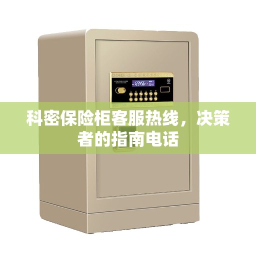 科密保险柜客服热线，决策者的指南电话