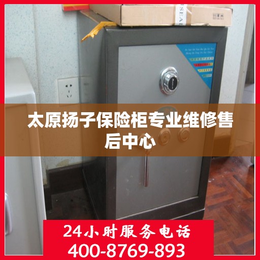 太原扬子保险柜专业维修售后中心