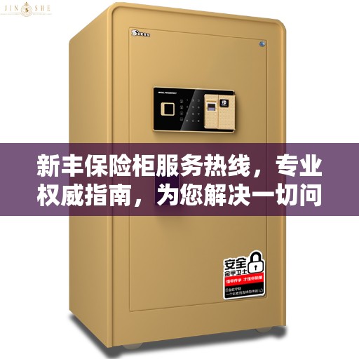 新丰保险柜服务热线，专业权威指南，为您解决一切问题！