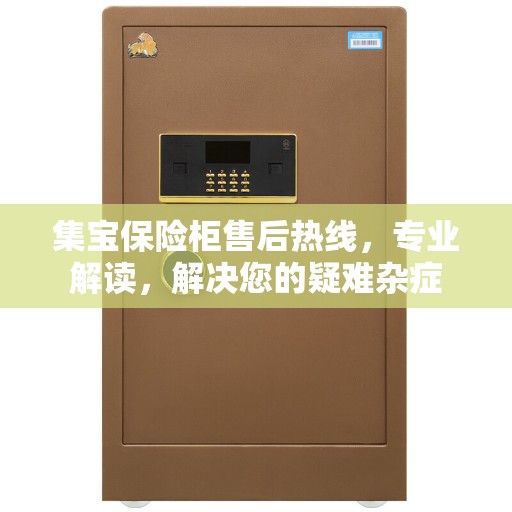 集宝保险柜售后热线,专业解读,解决您的疑难杂症 集宝保险柜售后热线,专业解读,解决您的疑难杂症