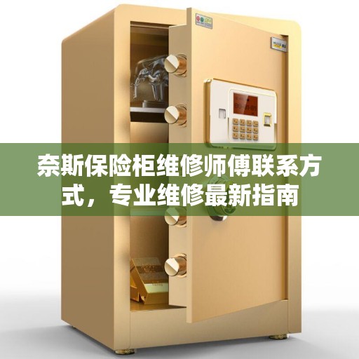 奈斯保险柜维修师傅联系方式，专业维修最新指南