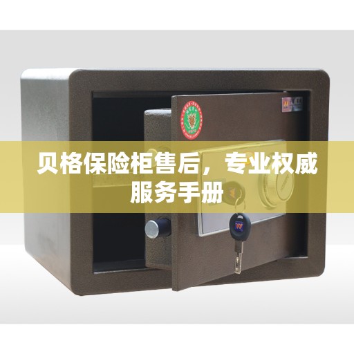 贝格保险柜售后，专业权威服务手册