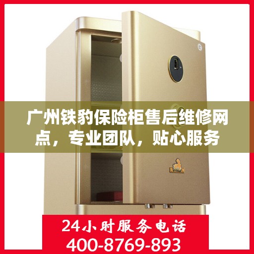 广州铁豹保险柜售后维修网点，专业团队，贴心服务