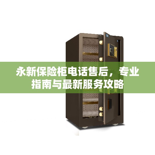 永新保险柜电话售后，专业指南与最新服务攻略