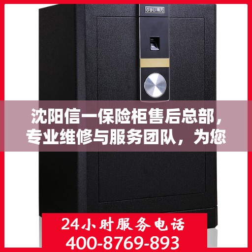 沈阳信一保险柜售后总部，专业维修与服务团队，为您的安全保驾护航