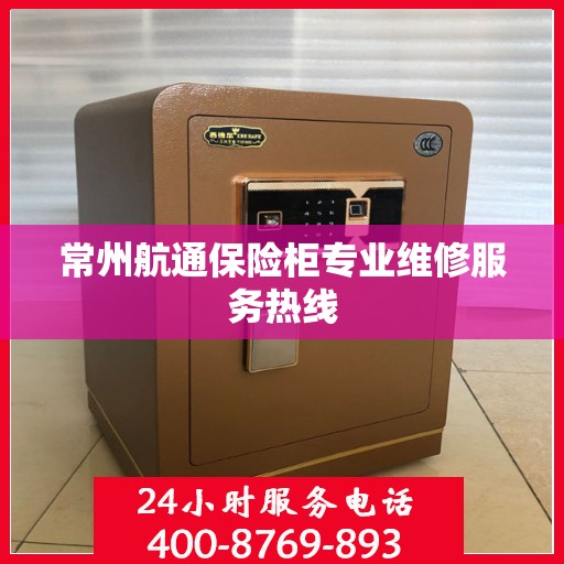 常州航通保险柜专业维修服务热线
