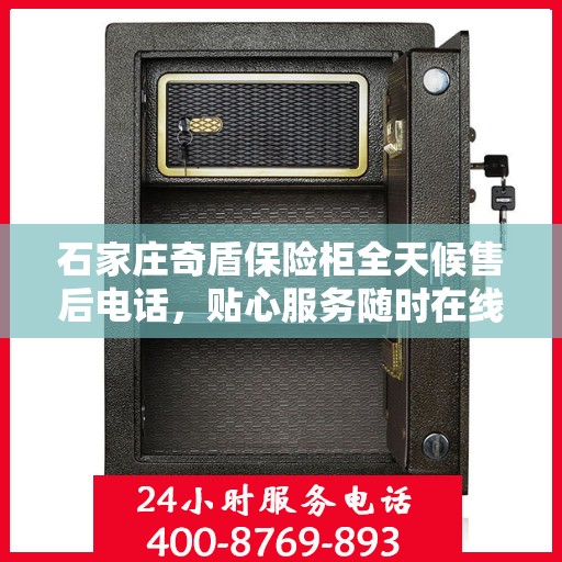 石家庄奇盾保险柜全天候售后电话，贴心服务随时在线