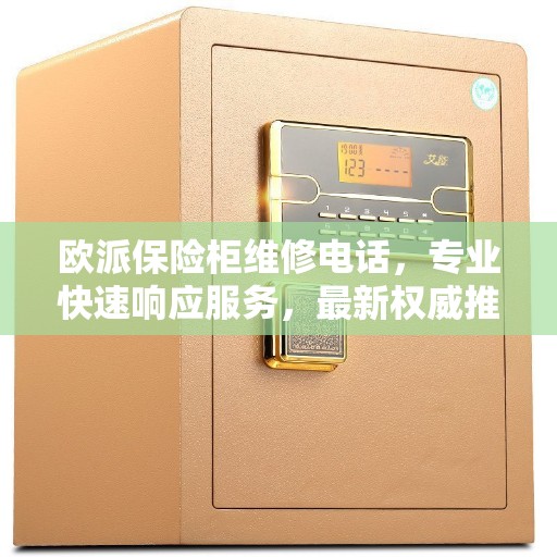 欧派保险柜维修电话，专业快速响应服务，最新权威推荐热线