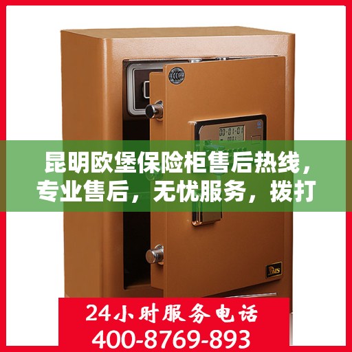 昆明欧堡保险柜售后热线，专业售后，无忧服务，拨打400电话享受全方位支持。