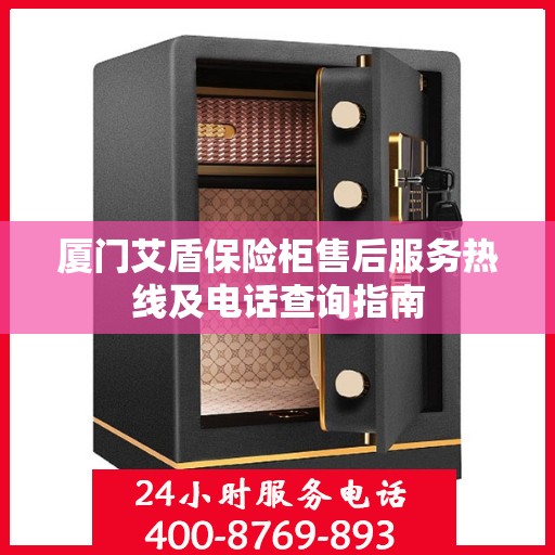 厦门艾盾保险柜售后服务热线及电话查询指南