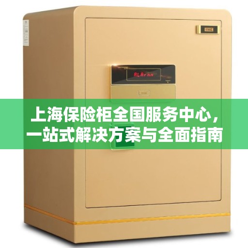 上海保险柜全国服务中心，一站式解决方案与全面指南