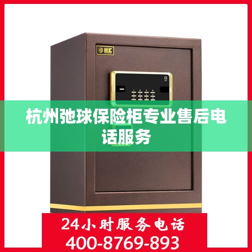 杭州弛球保险柜专业售后电话服务 杭州弛球保险柜专业售后电话服务