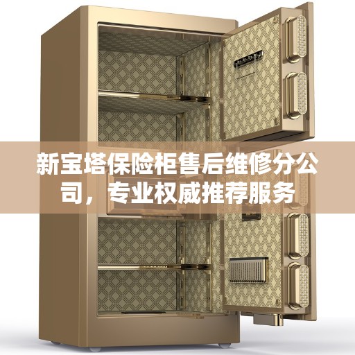 新宝塔保险柜售后维修分公司，专业权威推荐服务