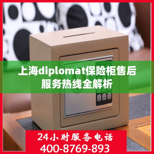 上海diplomat保险柜售后服务热线全解析
