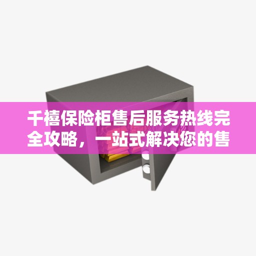 千禧保险柜售后服务热线完全攻略，一站式解决您的售后需求
