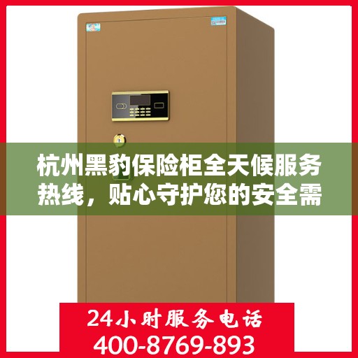 杭州黑豹保险柜全天候服务热线,贴心守护您的安全需求 杭州黑豹保险柜全天候服务热线,贴心守护您的安全需求