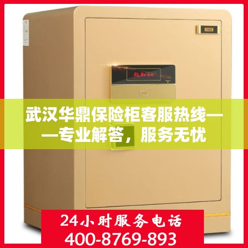 武汉华鼎保险柜客服热线——专业解答，服务无忧