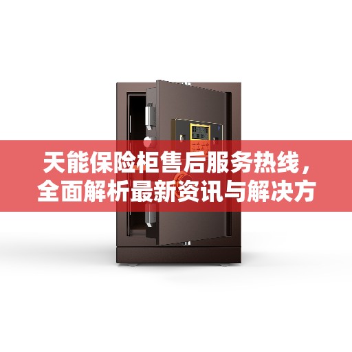天能保险柜售后服务热线，全面解析最新资讯与解决方案
