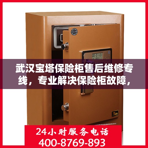 武汉宝塔保险柜售后维修专线，专业解决保险柜故障，贴心服务保障安全