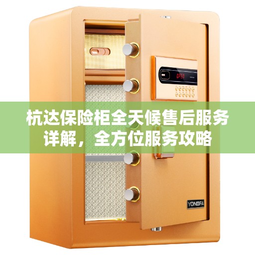 杭达保险柜全天候售后服务详解，全方位服务攻略
