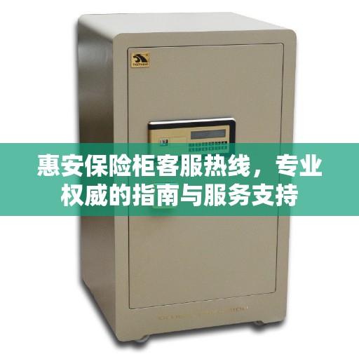 惠安保险柜客服热线，专业权威的指南与服务支持