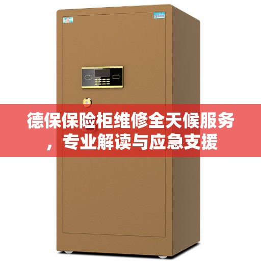 德保保险柜维修全天候服务,专业解读与应急支援 德保保险柜维修全天候服务,专业解读与应急支援