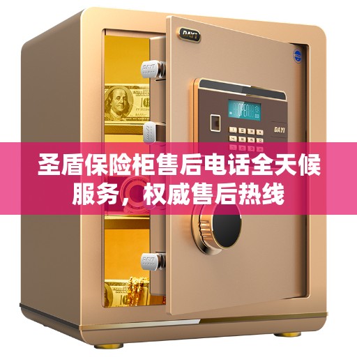 圣盾保险柜售后电话全天候服务，权威售后热线