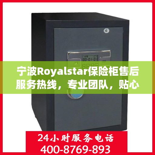 宁波Royalstar保险柜售后服务热线，专业团队，贴心服务