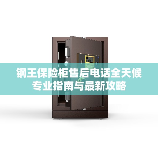 钢王保险柜售后电话全天候专业指南与最新攻略
