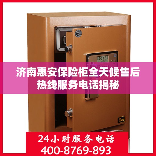 济南惠安保险柜全天候售后热线服务电话揭秘
