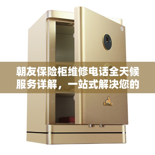 朝友保险柜维修电话全天候服务详解，一站式解决您的维修需求