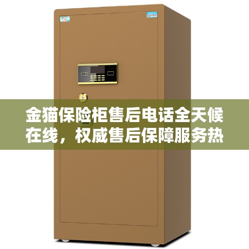 金猫保险柜售后电话全天候在线，权威售后保障服务热线