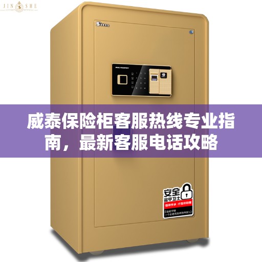 威泰保险柜客服热线专业指南，最新客服电话攻略