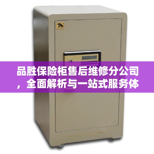 品胜保险柜售后维修分公司，全面解析与一站式服务体验