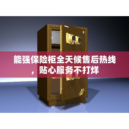 能强保险柜全天候售后热线，贴心服务不打烊