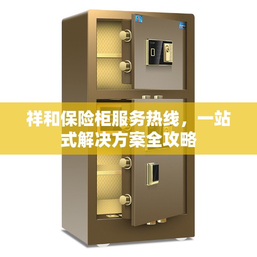祥和保险柜服务热线，一站式解决方案全攻略