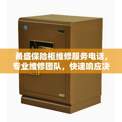 甬盛保险柜维修服务电话，专业维修团队，快速响应决策指南