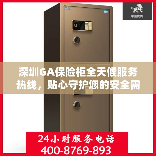 深圳GA保险柜全天候服务热线，贴心守护您的安全需求