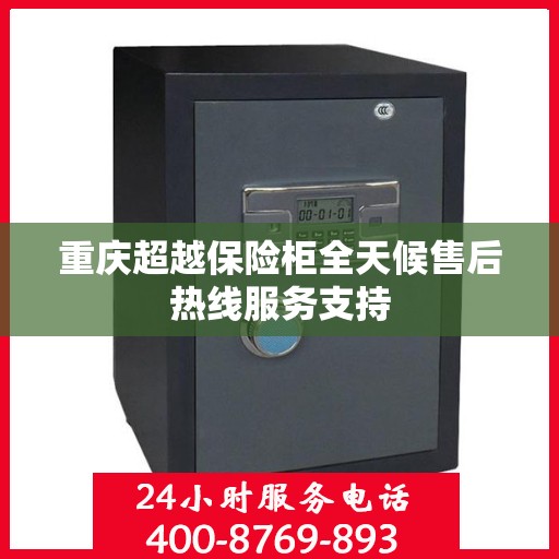 重庆超越保险柜全天候售后热线服务支持