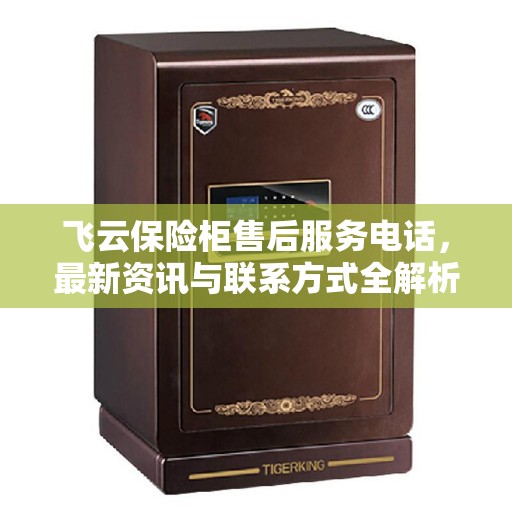 飞云保险柜售后服务电话，最新资讯与联系方式全解析