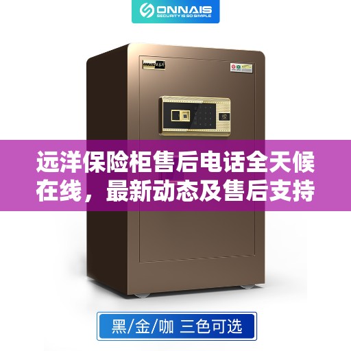 远洋保险柜售后电话全天候在线，最新动态及售后支持服务解读