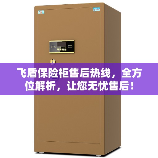飞盾保险柜售后热线，全方位解析，让您无忧售后！
