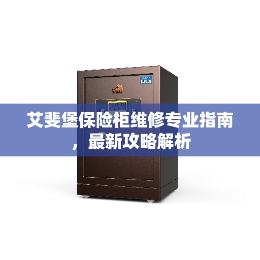 艾斐堡保险柜维修专业指南，最新攻略解析