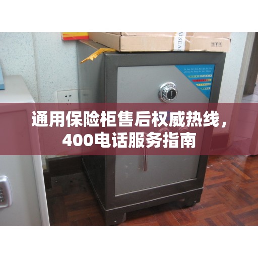通用保险柜售后权威热线，400电话服务指南