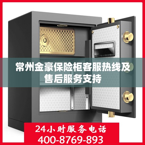 常州金豪保险柜客服热线及售后服务支持 常州金豪保险柜客服热线及售后服务支持